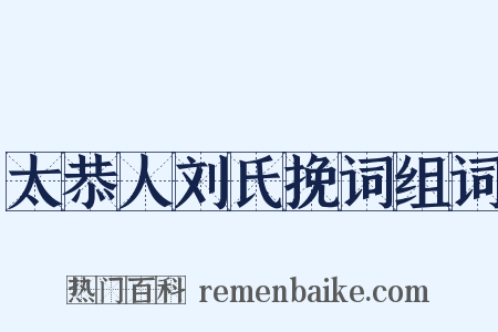 太恭人刘氏挽词组词是什么意思的图片